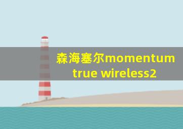 森海塞尔momentum true wireless2